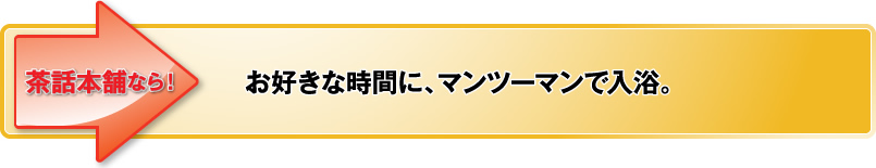 お好きな時間に、マンツーマンで入浴。