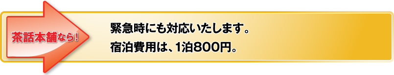 緊急時にも対応いたします。宿泊費用は、1泊800円。