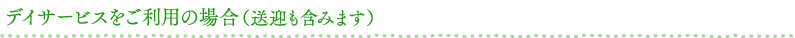 デイサービスをご利用の場合（送迎も含みます）